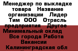 Менеджер по выкладке товара › Название организации ­ Лидер Тим, ООО › Отрасль предприятия ­ Другое › Минимальный оклад ­ 1 - Все города Работа » Вакансии   . Калининградская обл.,Приморск г.